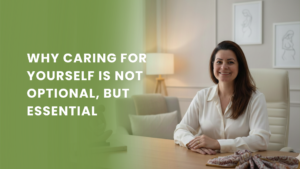 Why caring for yourself is not optional, but essential